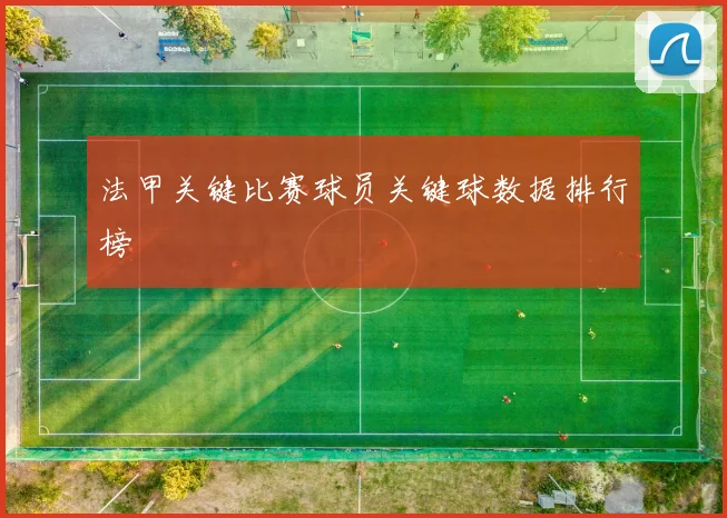 法甲关键比赛球员关键球数据排行榜