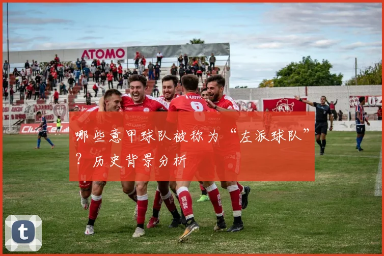 哪些意甲球队被称为“左派球队”？历史背景分析