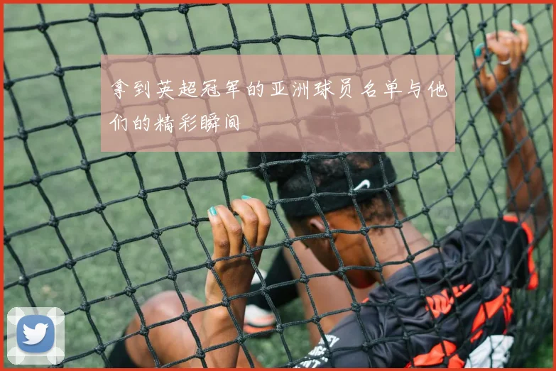 拿到英超冠军的亚洲球员名单与他们的精彩瞬间