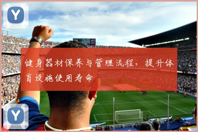 健身器材保养与管理流程,提升体育设施使用寿命