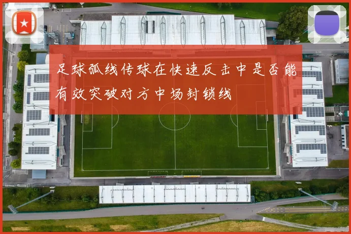 足球弧线传球在快速反击中是否能有效突破对方中场封锁线