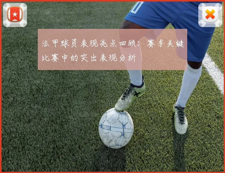 法甲球员表现亮点回顾：赛季关键比赛中的突出表现分析