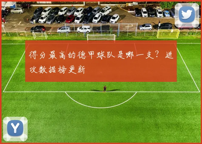 得分最高的德甲球队是哪一支？进攻数据榜更新