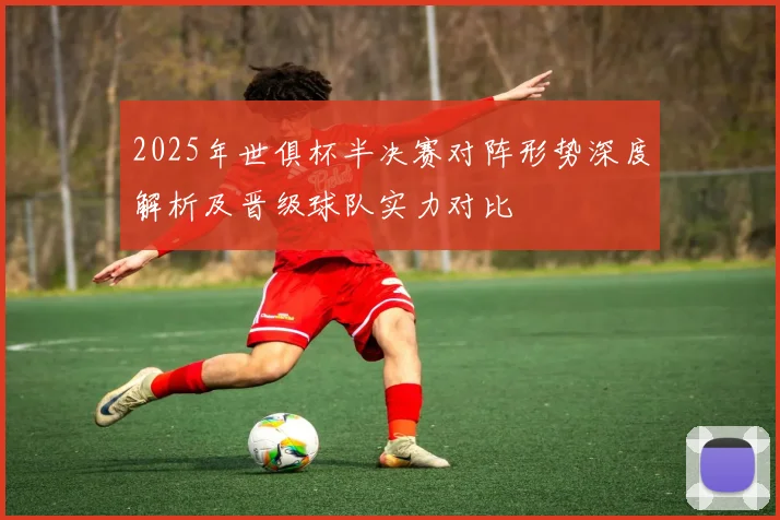 2025年世俱杯半决赛对阵形势深度解析及晋级球队实力对比