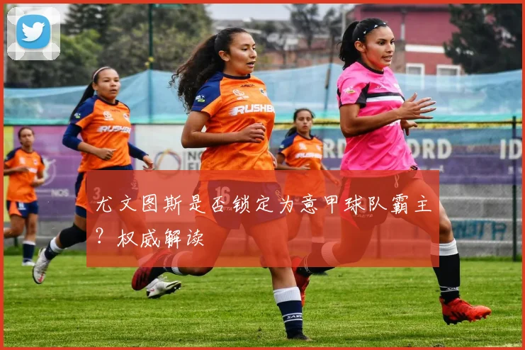 尤文图斯是否锁定为意甲球队霸主？权威解读