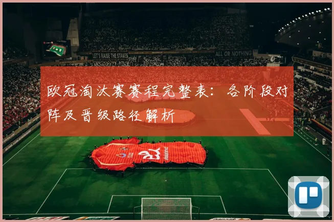 欧冠淘汰赛赛程完整表：各阶段对阵及晋级路径解析