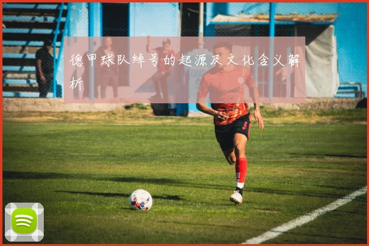 德甲球队绰号的起源及文化含义解析